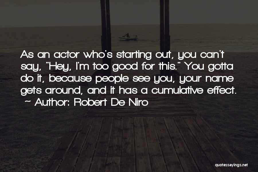 Robert De Niro Quotes: As An Actor Who's Starting Out, You Can't Say, Hey, I'm Too Good For This. You Gotta Do It, Because