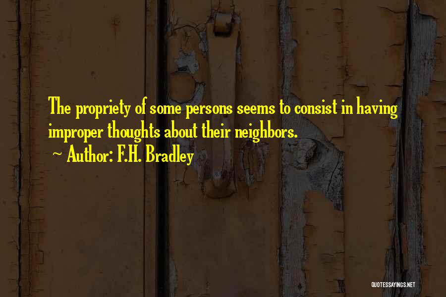 F.H. Bradley Quotes: The Propriety Of Some Persons Seems To Consist In Having Improper Thoughts About Their Neighbors.