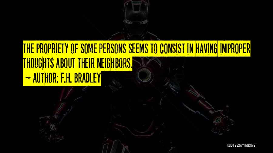 F.H. Bradley Quotes: The Propriety Of Some Persons Seems To Consist In Having Improper Thoughts About Their Neighbors.