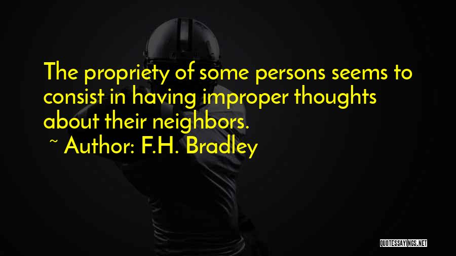 F.H. Bradley Quotes: The Propriety Of Some Persons Seems To Consist In Having Improper Thoughts About Their Neighbors.