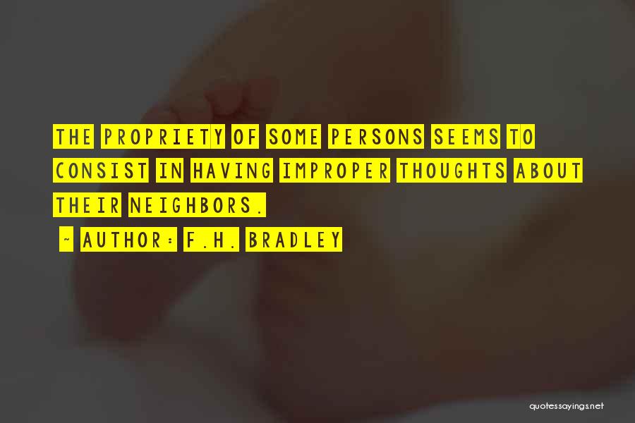 F.H. Bradley Quotes: The Propriety Of Some Persons Seems To Consist In Having Improper Thoughts About Their Neighbors.
