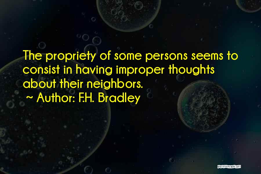 F.H. Bradley Quotes: The Propriety Of Some Persons Seems To Consist In Having Improper Thoughts About Their Neighbors.