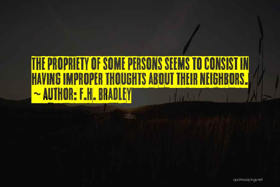 F.H. Bradley Quotes: The Propriety Of Some Persons Seems To Consist In Having Improper Thoughts About Their Neighbors.