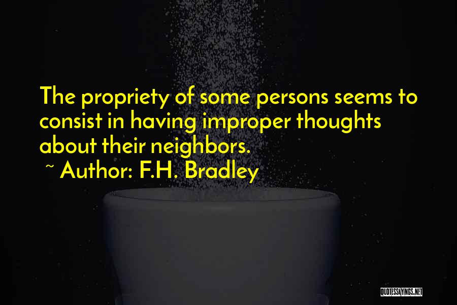 F.H. Bradley Quotes: The Propriety Of Some Persons Seems To Consist In Having Improper Thoughts About Their Neighbors.