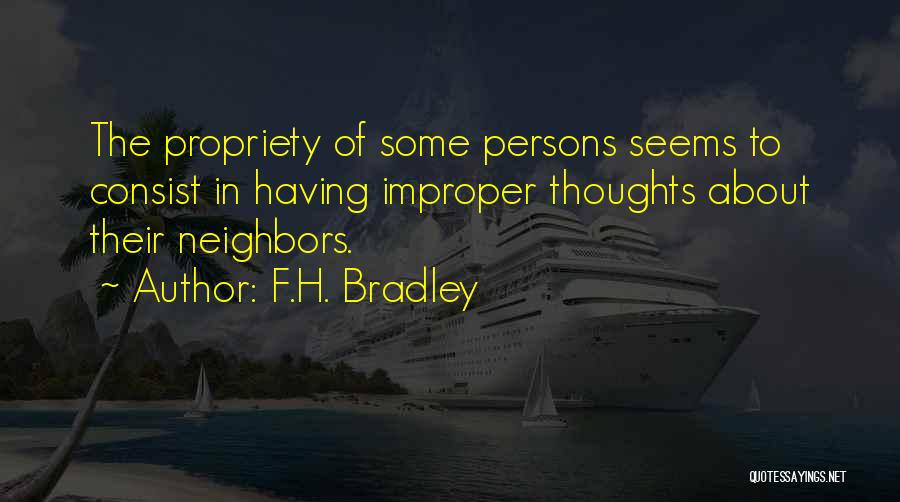 F.H. Bradley Quotes: The Propriety Of Some Persons Seems To Consist In Having Improper Thoughts About Their Neighbors.