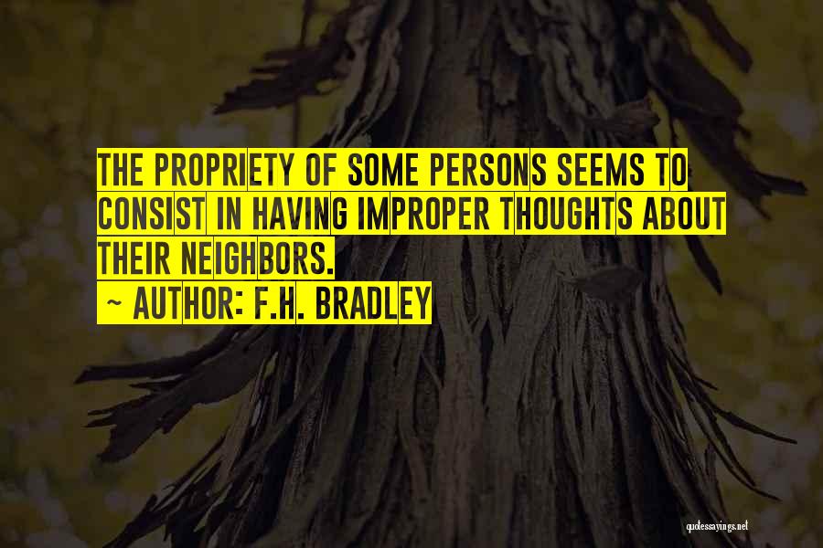 F.H. Bradley Quotes: The Propriety Of Some Persons Seems To Consist In Having Improper Thoughts About Their Neighbors.