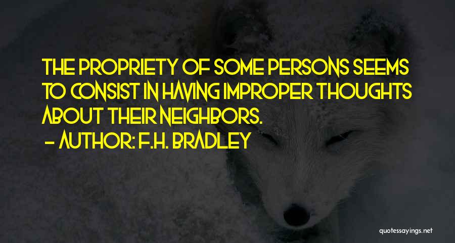 F.H. Bradley Quotes: The Propriety Of Some Persons Seems To Consist In Having Improper Thoughts About Their Neighbors.