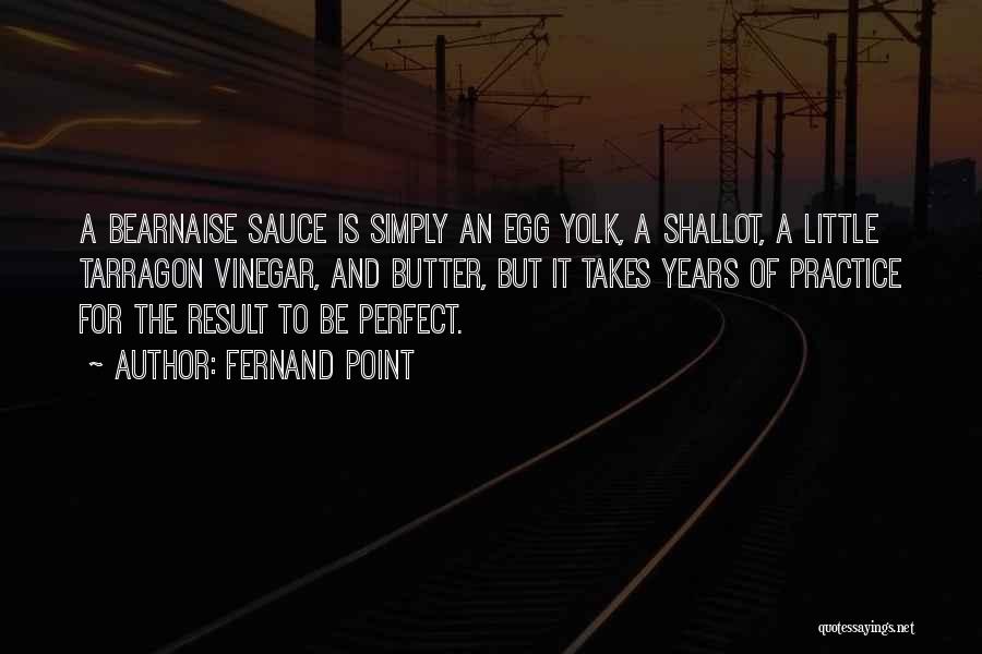 Fernand Point Quotes: A Bearnaise Sauce Is Simply An Egg Yolk, A Shallot, A Little Tarragon Vinegar, And Butter, But It Takes Years