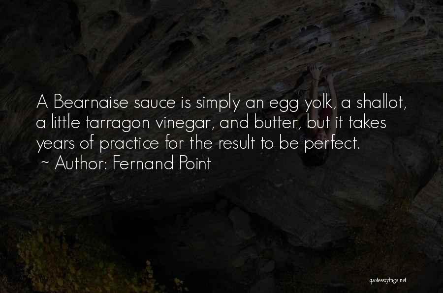 Fernand Point Quotes: A Bearnaise Sauce Is Simply An Egg Yolk, A Shallot, A Little Tarragon Vinegar, And Butter, But It Takes Years