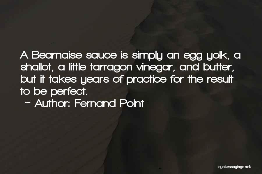 Fernand Point Quotes: A Bearnaise Sauce Is Simply An Egg Yolk, A Shallot, A Little Tarragon Vinegar, And Butter, But It Takes Years