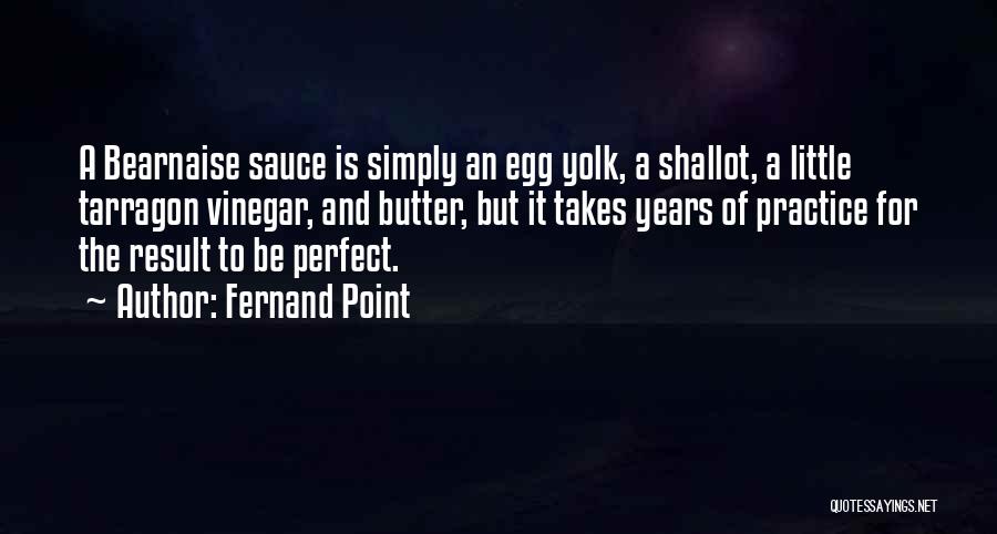 Fernand Point Quotes: A Bearnaise Sauce Is Simply An Egg Yolk, A Shallot, A Little Tarragon Vinegar, And Butter, But It Takes Years