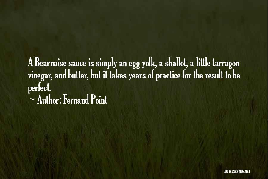 Fernand Point Quotes: A Bearnaise Sauce Is Simply An Egg Yolk, A Shallot, A Little Tarragon Vinegar, And Butter, But It Takes Years