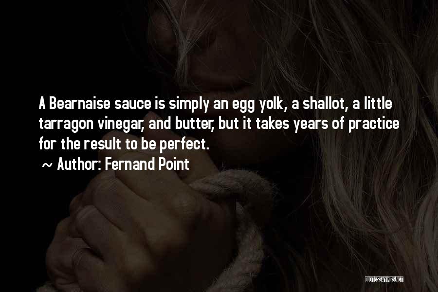 Fernand Point Quotes: A Bearnaise Sauce Is Simply An Egg Yolk, A Shallot, A Little Tarragon Vinegar, And Butter, But It Takes Years