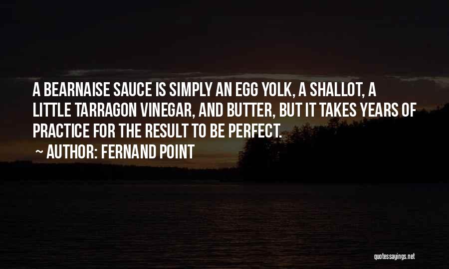 Fernand Point Quotes: A Bearnaise Sauce Is Simply An Egg Yolk, A Shallot, A Little Tarragon Vinegar, And Butter, But It Takes Years