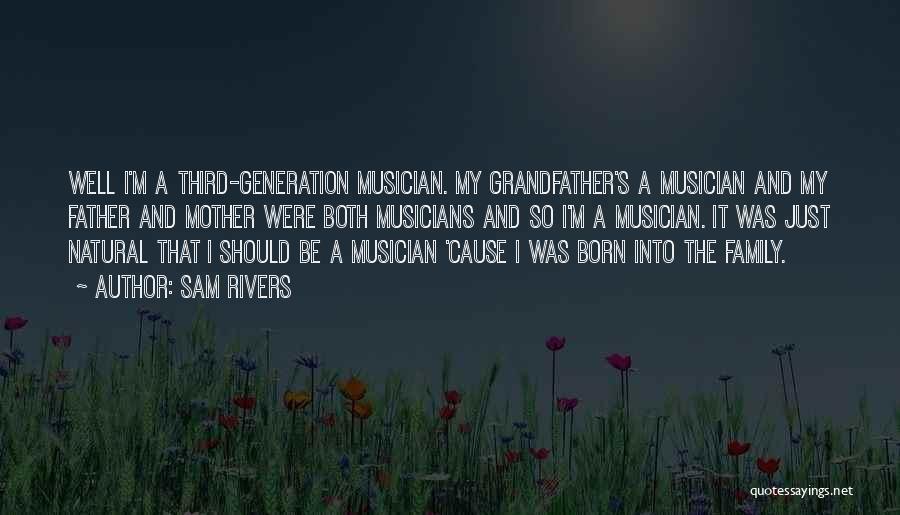 Sam Rivers Quotes: Well I'm A Third-generation Musician. My Grandfather's A Musician And My Father And Mother Were Both Musicians And So I'm