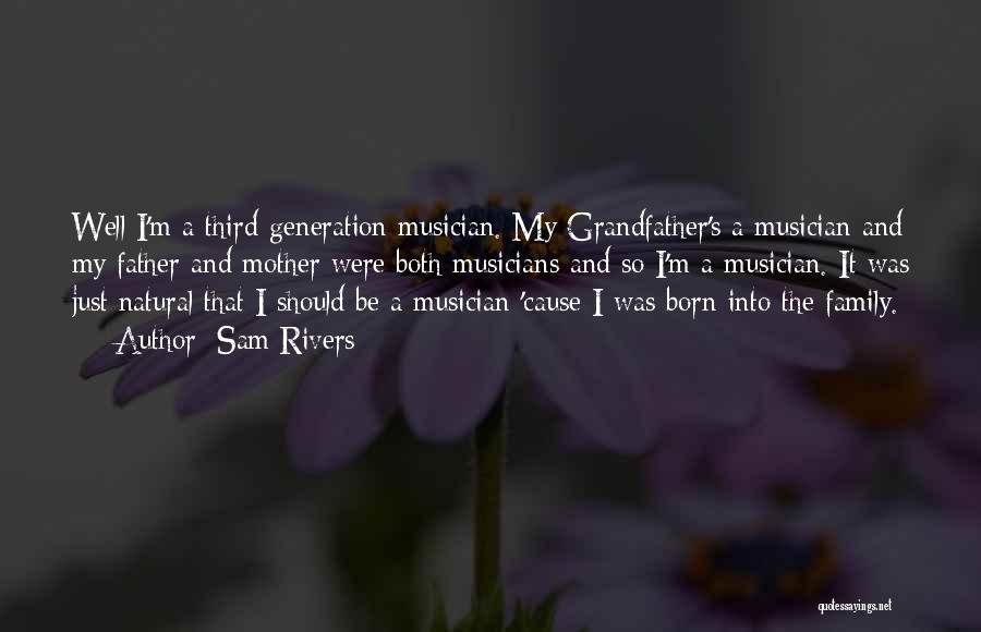 Sam Rivers Quotes: Well I'm A Third-generation Musician. My Grandfather's A Musician And My Father And Mother Were Both Musicians And So I'm