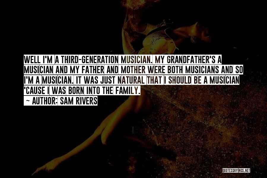 Sam Rivers Quotes: Well I'm A Third-generation Musician. My Grandfather's A Musician And My Father And Mother Were Both Musicians And So I'm