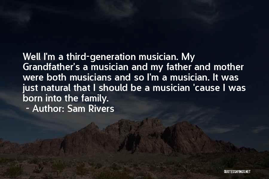 Sam Rivers Quotes: Well I'm A Third-generation Musician. My Grandfather's A Musician And My Father And Mother Were Both Musicians And So I'm