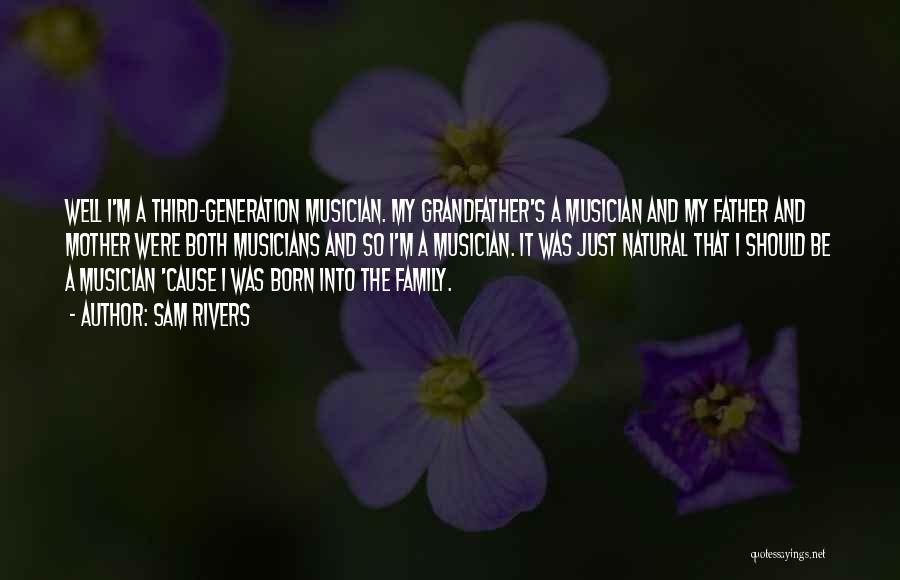 Sam Rivers Quotes: Well I'm A Third-generation Musician. My Grandfather's A Musician And My Father And Mother Were Both Musicians And So I'm