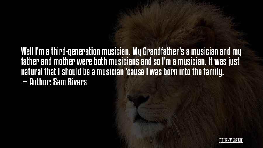 Sam Rivers Quotes: Well I'm A Third-generation Musician. My Grandfather's A Musician And My Father And Mother Were Both Musicians And So I'm