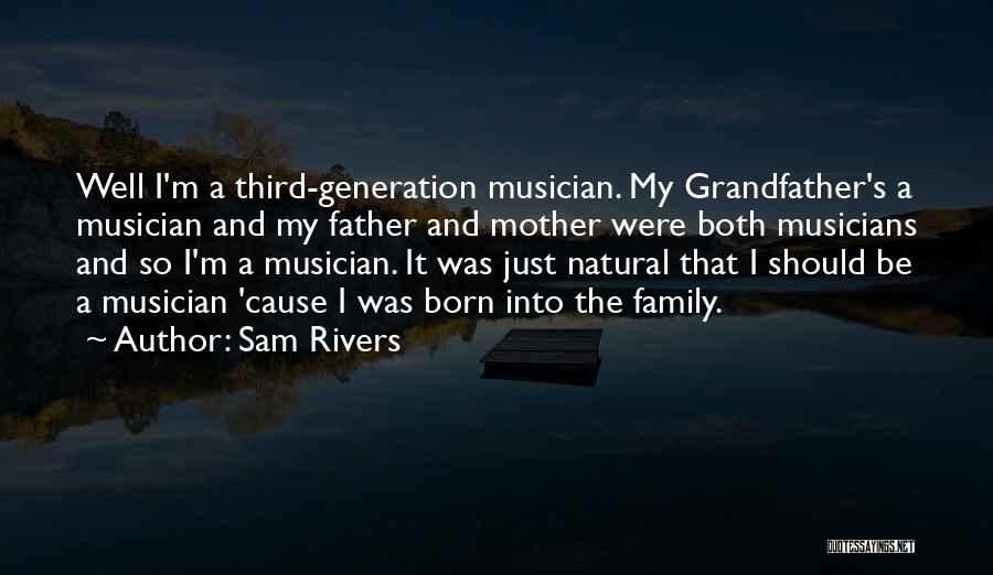 Sam Rivers Quotes: Well I'm A Third-generation Musician. My Grandfather's A Musician And My Father And Mother Were Both Musicians And So I'm