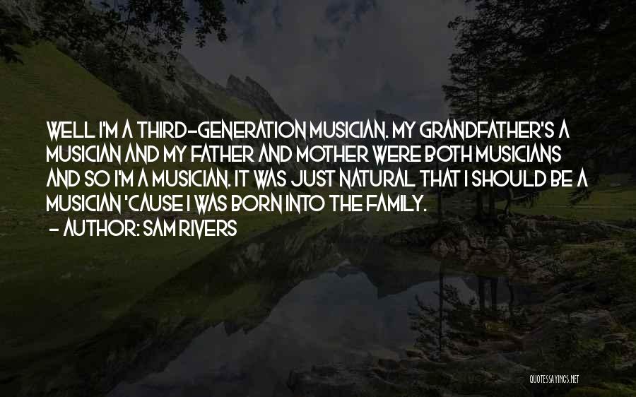 Sam Rivers Quotes: Well I'm A Third-generation Musician. My Grandfather's A Musician And My Father And Mother Were Both Musicians And So I'm