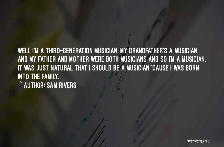 Sam Rivers Quotes: Well I'm A Third-generation Musician. My Grandfather's A Musician And My Father And Mother Were Both Musicians And So I'm