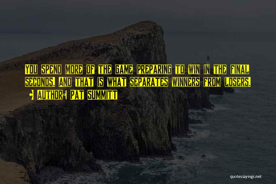 Pat Summitt Quotes: You Spend More Of The Game Preparing To Win In The Final Seconds. And That Is What Separates Winners From