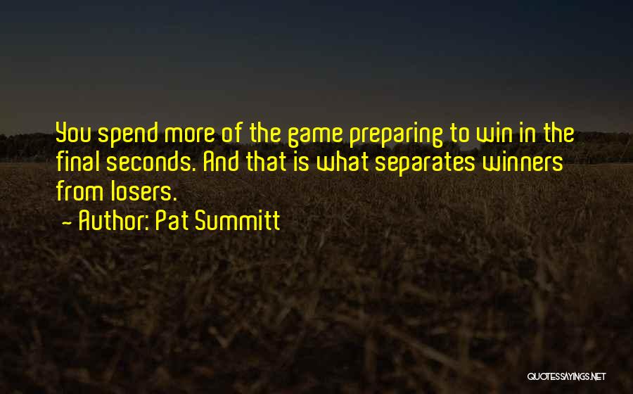 Pat Summitt Quotes: You Spend More Of The Game Preparing To Win In The Final Seconds. And That Is What Separates Winners From