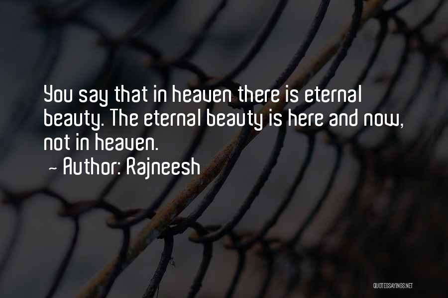 Rajneesh Quotes: You Say That In Heaven There Is Eternal Beauty. The Eternal Beauty Is Here And Now, Not In Heaven.