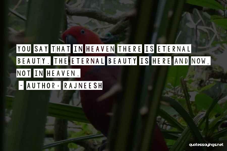 Rajneesh Quotes: You Say That In Heaven There Is Eternal Beauty. The Eternal Beauty Is Here And Now, Not In Heaven.
