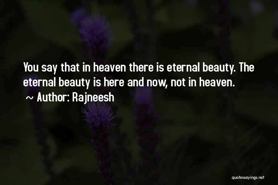 Rajneesh Quotes: You Say That In Heaven There Is Eternal Beauty. The Eternal Beauty Is Here And Now, Not In Heaven.