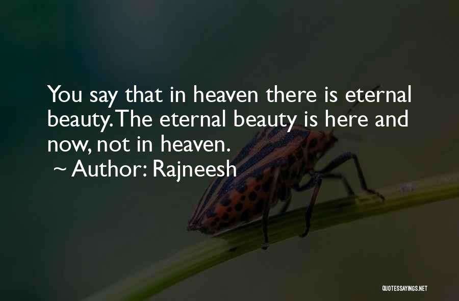 Rajneesh Quotes: You Say That In Heaven There Is Eternal Beauty. The Eternal Beauty Is Here And Now, Not In Heaven.