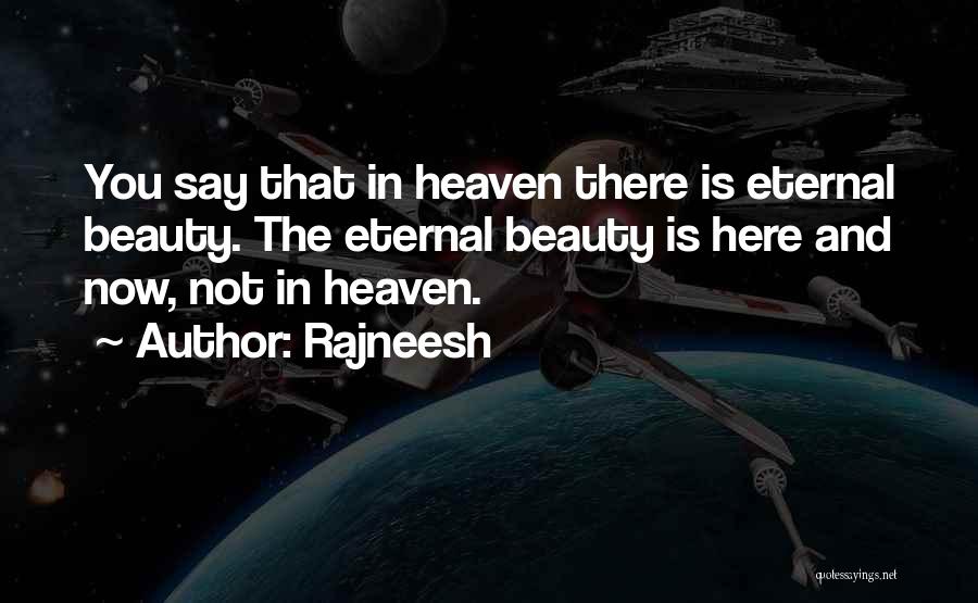 Rajneesh Quotes: You Say That In Heaven There Is Eternal Beauty. The Eternal Beauty Is Here And Now, Not In Heaven.