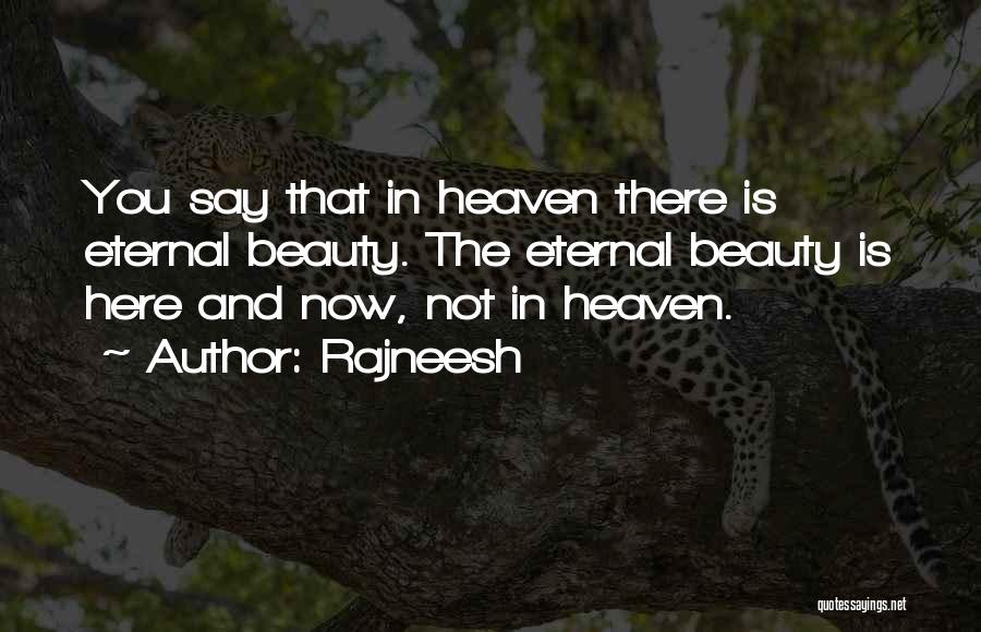 Rajneesh Quotes: You Say That In Heaven There Is Eternal Beauty. The Eternal Beauty Is Here And Now, Not In Heaven.