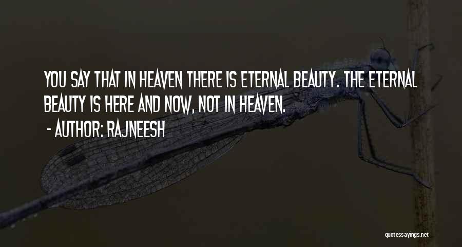 Rajneesh Quotes: You Say That In Heaven There Is Eternal Beauty. The Eternal Beauty Is Here And Now, Not In Heaven.
