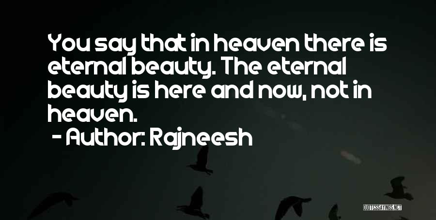 Rajneesh Quotes: You Say That In Heaven There Is Eternal Beauty. The Eternal Beauty Is Here And Now, Not In Heaven.