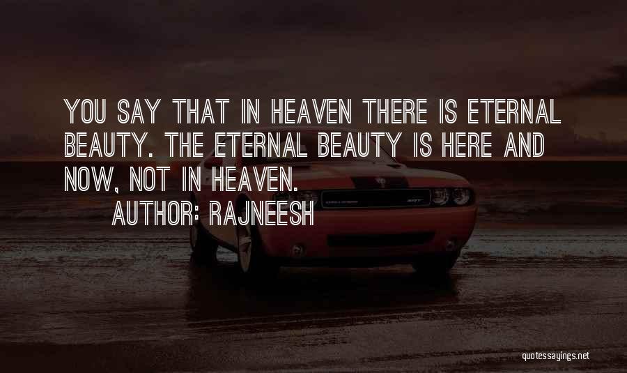 Rajneesh Quotes: You Say That In Heaven There Is Eternal Beauty. The Eternal Beauty Is Here And Now, Not In Heaven.