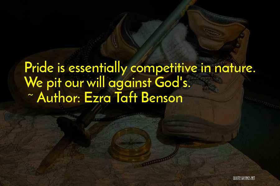 Ezra Taft Benson Quotes: Pride Is Essentially Competitive In Nature. We Pit Our Will Against God's.