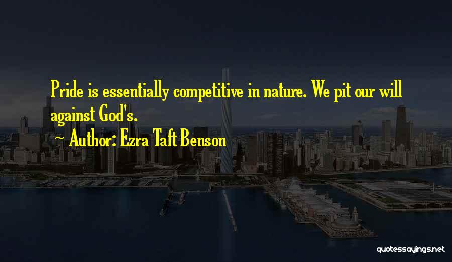 Ezra Taft Benson Quotes: Pride Is Essentially Competitive In Nature. We Pit Our Will Against God's.