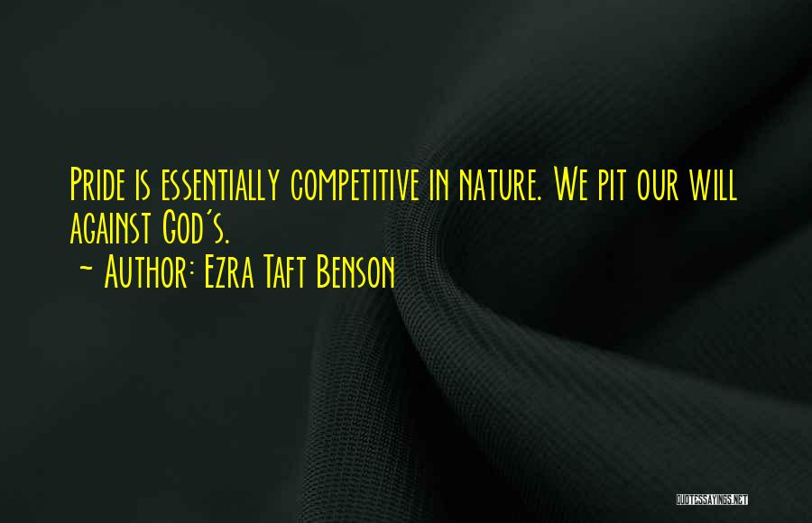 Ezra Taft Benson Quotes: Pride Is Essentially Competitive In Nature. We Pit Our Will Against God's.