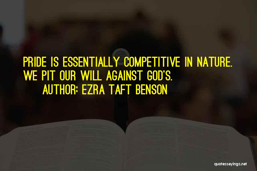Ezra Taft Benson Quotes: Pride Is Essentially Competitive In Nature. We Pit Our Will Against God's.