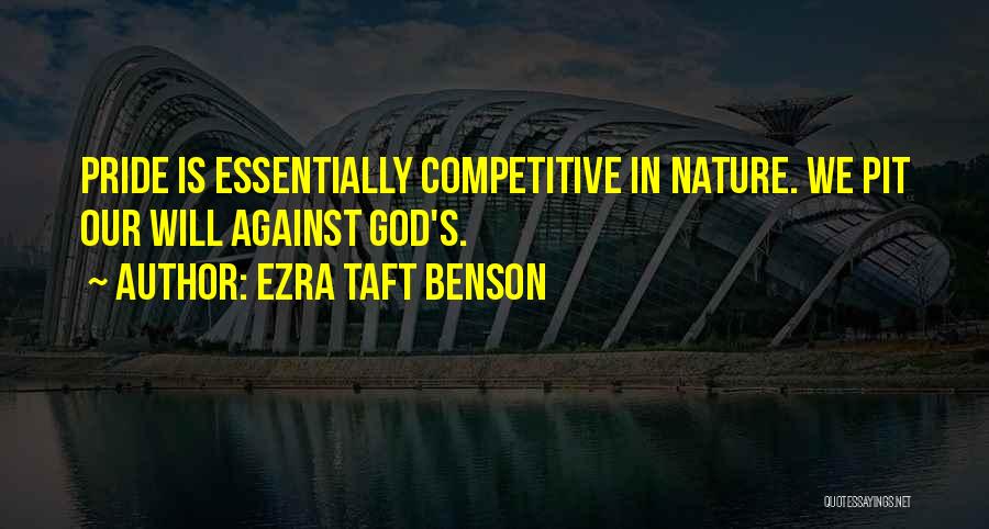 Ezra Taft Benson Quotes: Pride Is Essentially Competitive In Nature. We Pit Our Will Against God's.