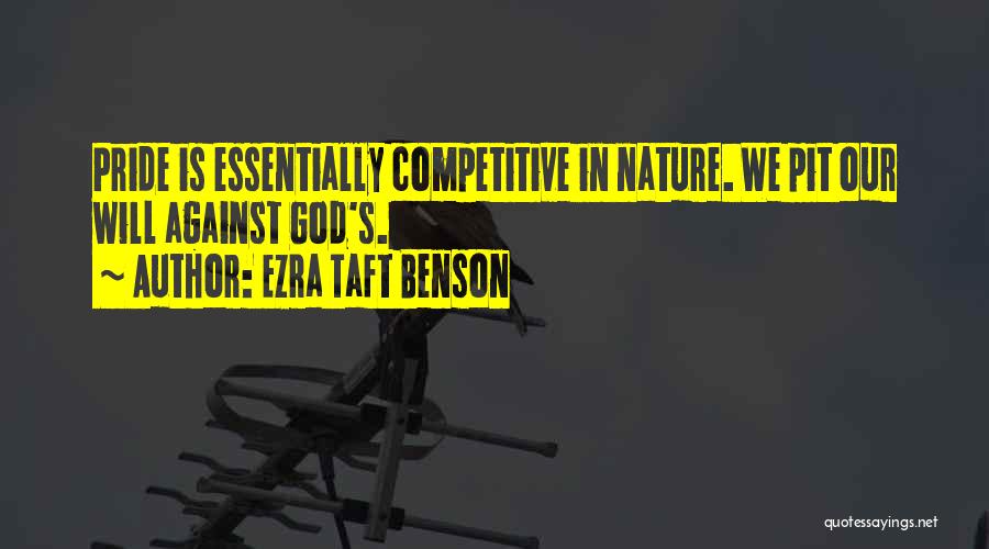 Ezra Taft Benson Quotes: Pride Is Essentially Competitive In Nature. We Pit Our Will Against God's.