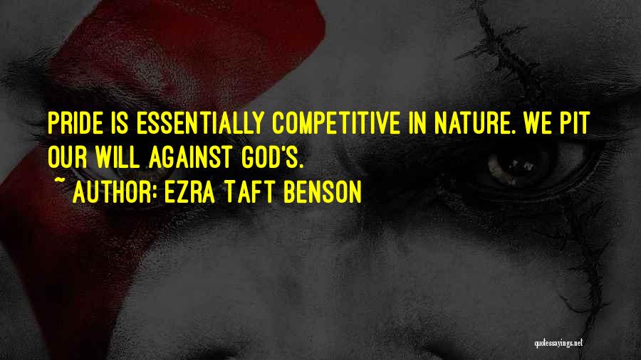 Ezra Taft Benson Quotes: Pride Is Essentially Competitive In Nature. We Pit Our Will Against God's.
