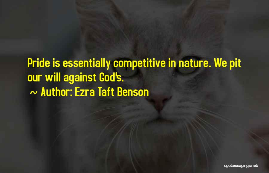 Ezra Taft Benson Quotes: Pride Is Essentially Competitive In Nature. We Pit Our Will Against God's.