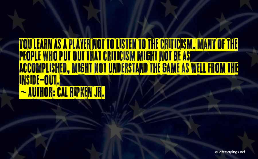 Cal Ripken Jr. Quotes: You Learn As A Player Not To Listen To The Criticism. Many Of The People Who Put Out That Criticism