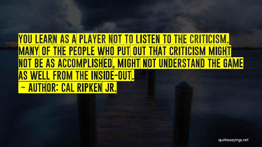 Cal Ripken Jr. Quotes: You Learn As A Player Not To Listen To The Criticism. Many Of The People Who Put Out That Criticism