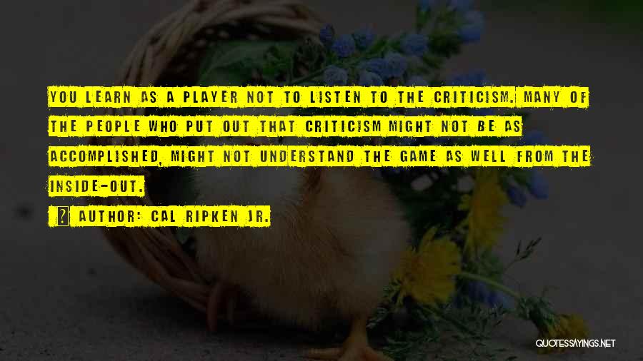 Cal Ripken Jr. Quotes: You Learn As A Player Not To Listen To The Criticism. Many Of The People Who Put Out That Criticism