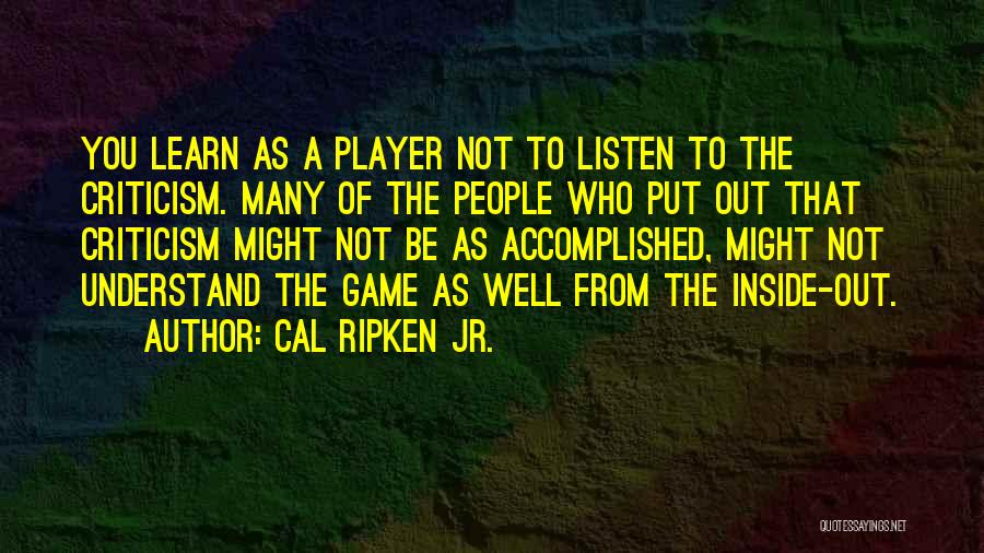 Cal Ripken Jr. Quotes: You Learn As A Player Not To Listen To The Criticism. Many Of The People Who Put Out That Criticism